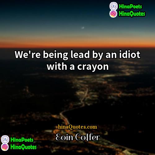 Eoin Colfer Quotes | We're being lead by an idiot with